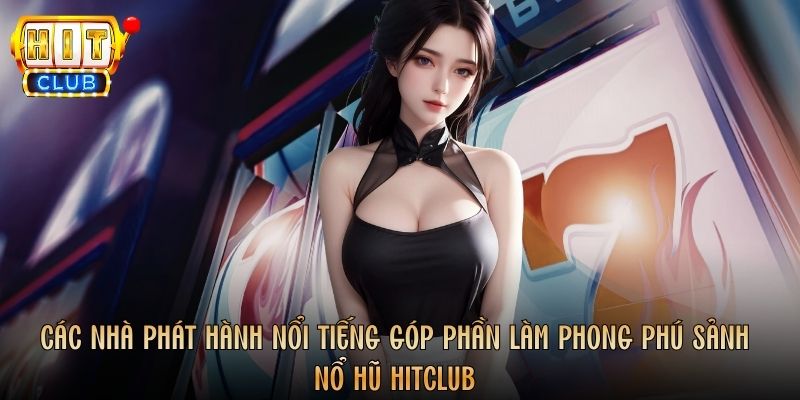 Các nhà phát hành nổi tiếng góp phần làm phong phú sảnh nổ hũ Hitclub