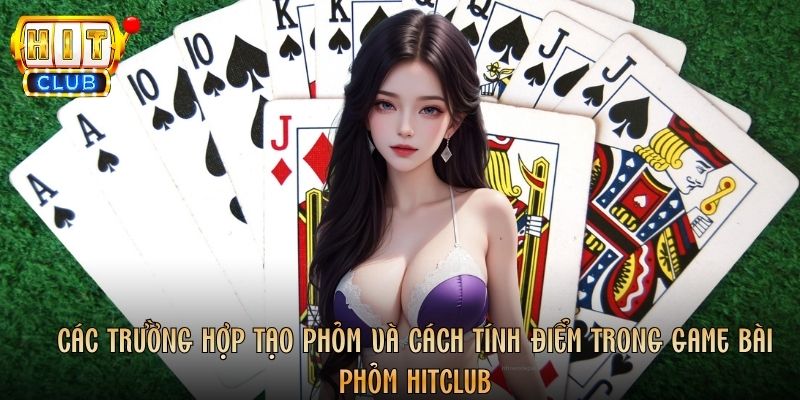 Các trường hợp tạo phỏm và cách tính điểm trong game bài Phỏm Hitclub