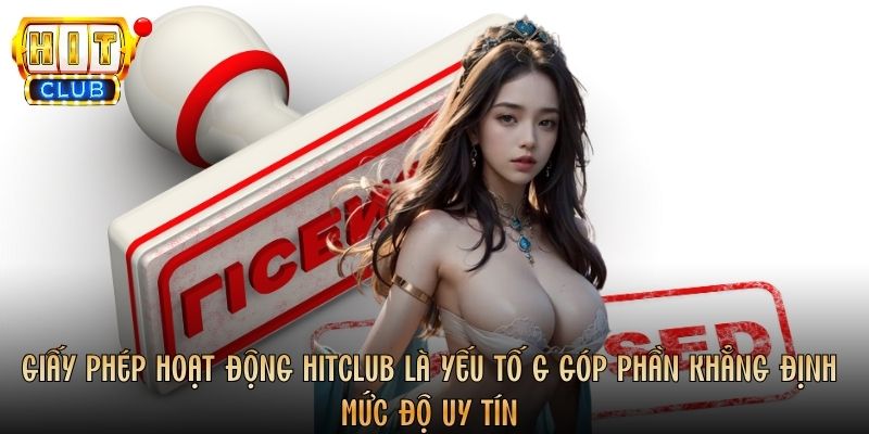 Giấy phép hoạt động Hitclub là yếu tố góp phần khẳng định mức độ uy tín