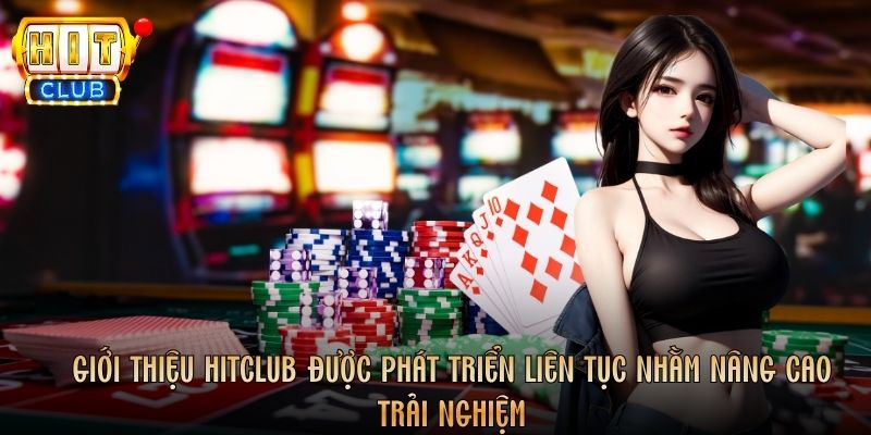 Giới thiệu Hitclub được phát triển liên tục nhằm nâng cao trải nghiệm