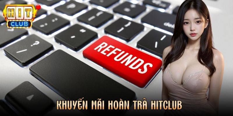 Khuyến Mãi Hoàn Trả Hitclub Hấp Dẫn Dành Cho Hội Viên