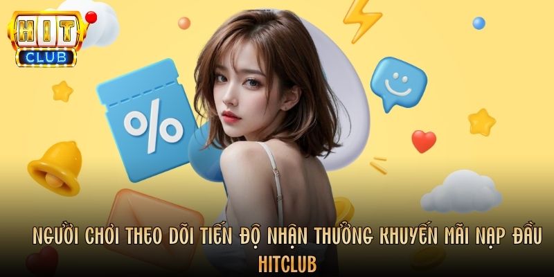 Người chơi theo dõi tiến độ nhận thưởng khuyến mãi nạp đầu Hitclub