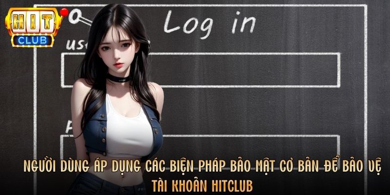 Người dùng áp dụng các biện pháp bảo mật cơ bản để bảo vệ tài khoản Hitclub