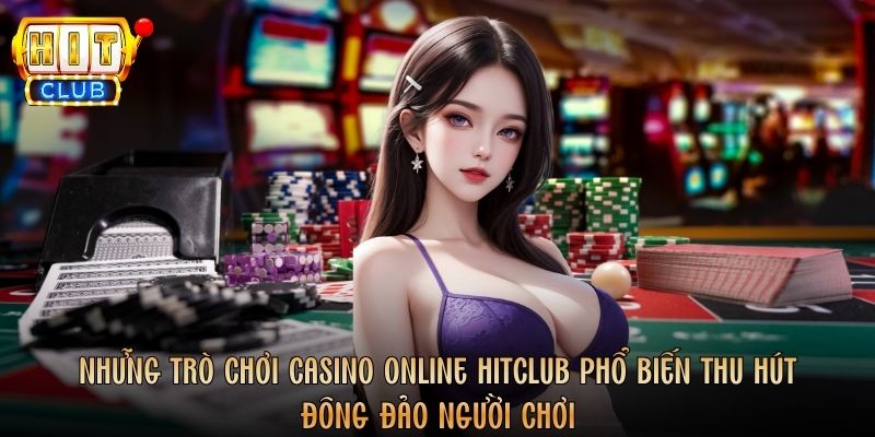 Những trò chơi Casino Online Hitclub phổ biến thu hút đông đảo người chơi