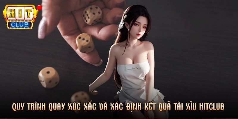 Quy trình quay xúc xắc và xác định kết quả Tài Xỉu Hitclub